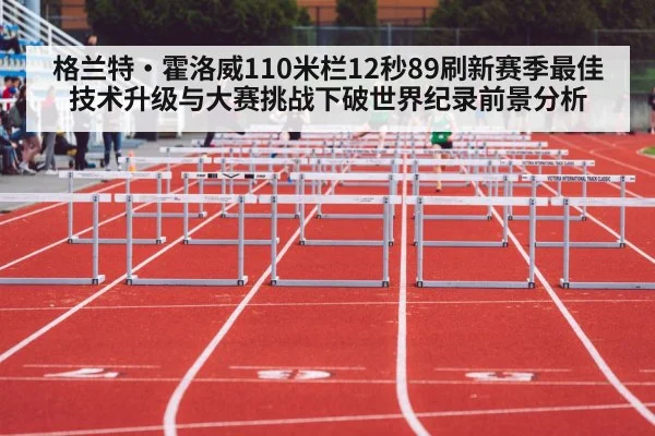 格兰特·霍洛威110米栏12秒89刷新赛季最佳 技术升级与大赛挑战下破世界纪录前景分析