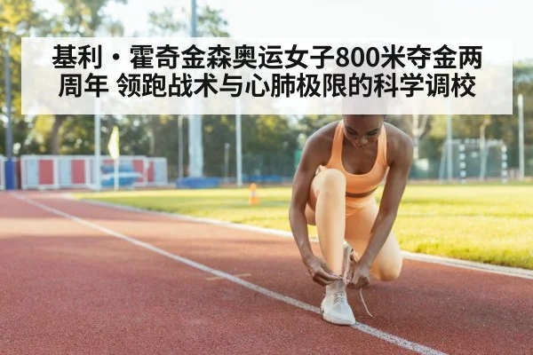 基利·霍奇金森奥运女子800米夺金两周年 领跑战术与心肺极限的科学调校
