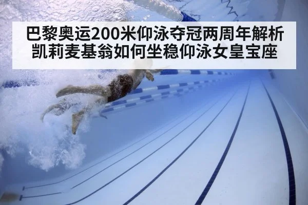 巴黎奥运200米仰泳夺冠两周年解析凯莉麦基翁如何坐稳仰泳女皇宝座