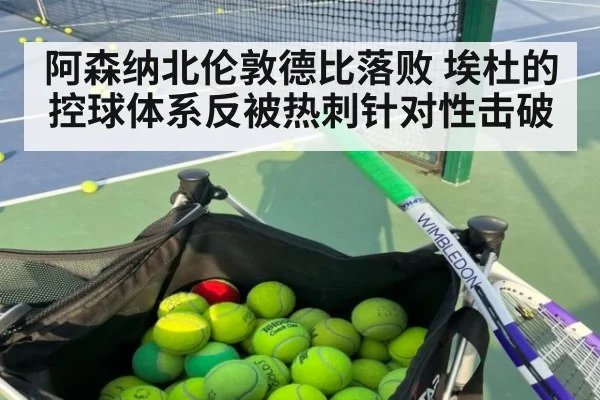阿森纳北伦敦德比落败 埃杜的控球体系反被热刺针对性击破